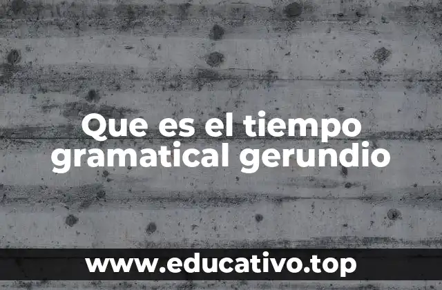 Que es el tiempo gramatical gerundio