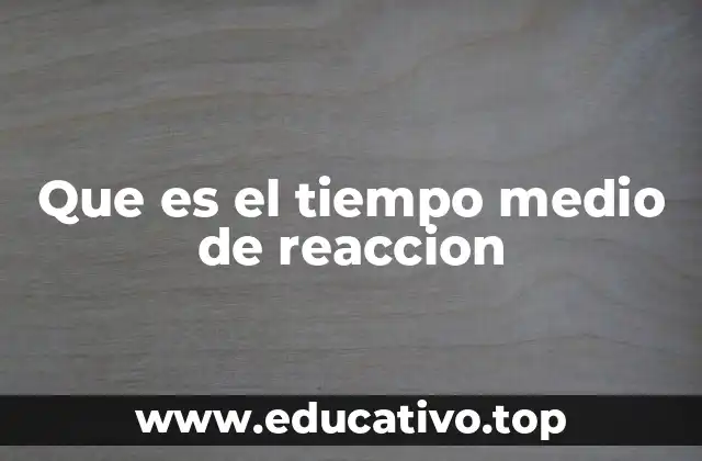 Que es el tiempo medio de reaccion