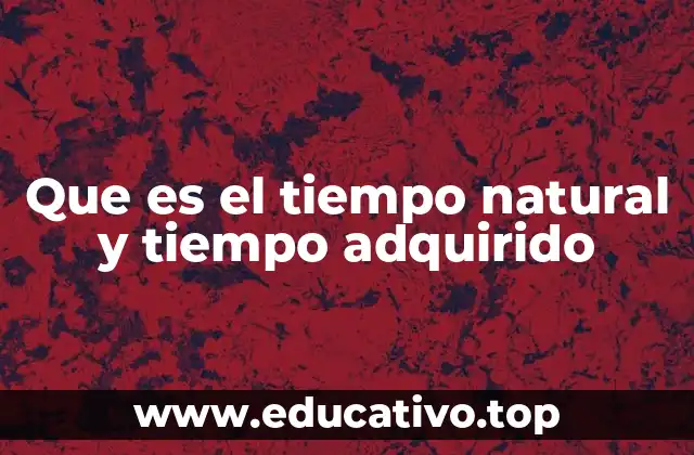 Que es el tiempo natural y tiempo adquirido