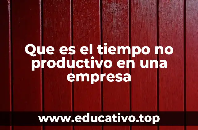 Que es el tiempo no productivo en una empresa