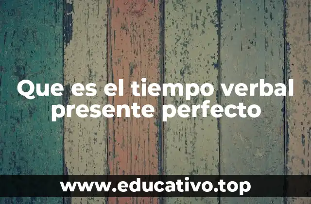 Que es el tiempo verbal presente perfecto