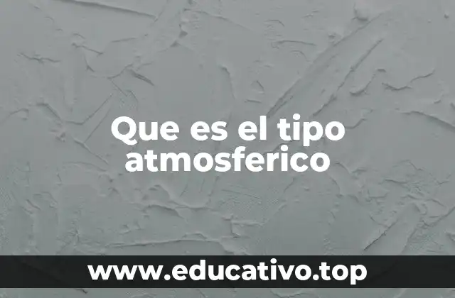 Que es el tipo atmosferico