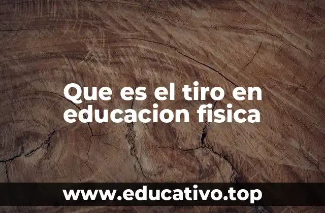 Que es el tiro en educacion fisica