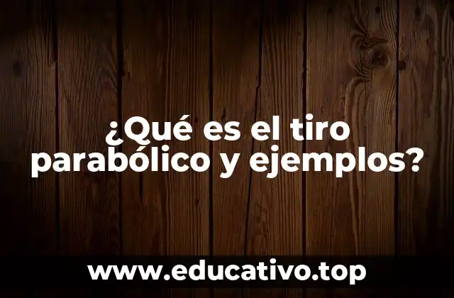 ¿Qué es el tiro parabólico y ejemplos?