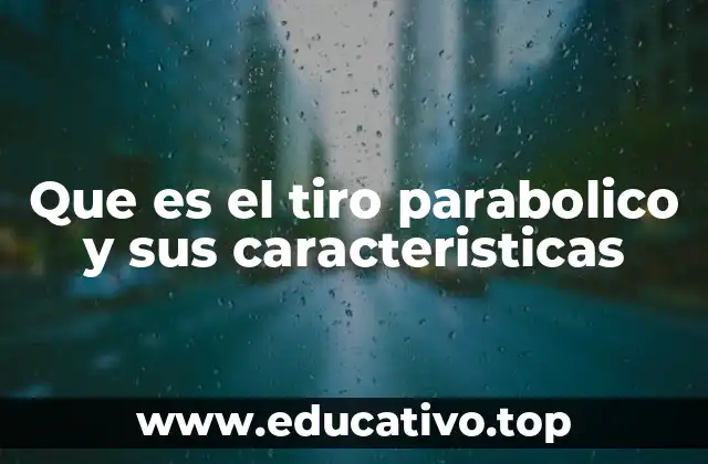Que es el tiro parabolico y sus caracteristicas