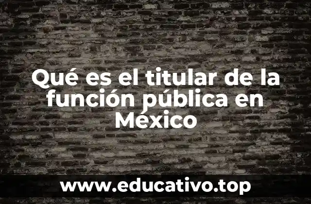 Qué es el titular de la función pública en México