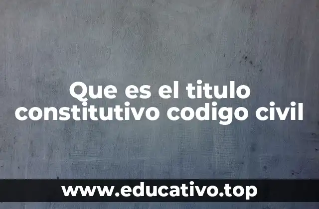 Que es el titulo constitutivo codigo civil