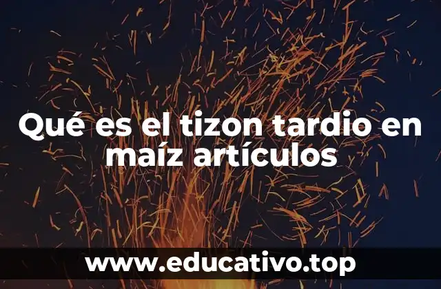 Qué es el tizon tardio en maíz artículos