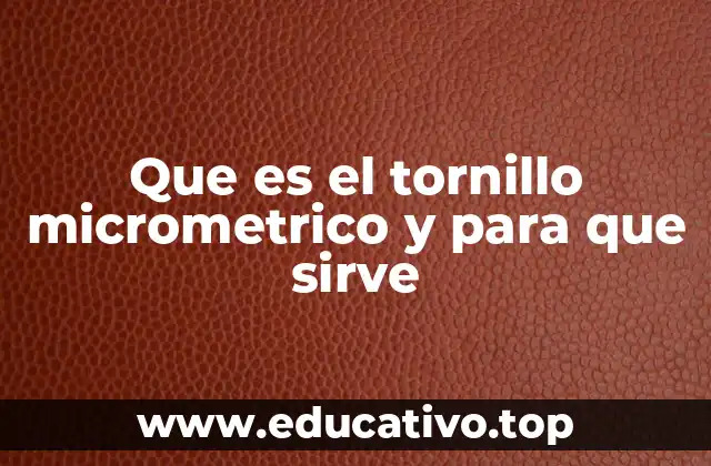 Que es el tornillo micrometrico y para que sirve