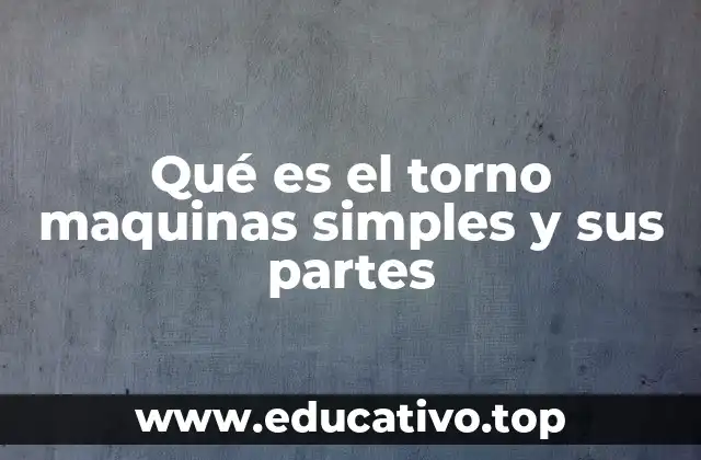 Qué es el torno maquinas simples y sus partes