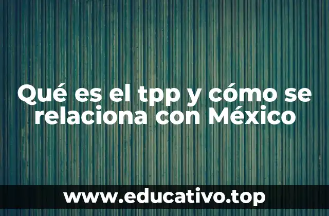 Qué es el tpp y cómo se relaciona con México