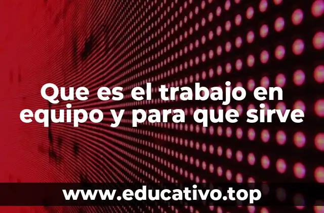 Que es el trabajo en equipo y para que sirve