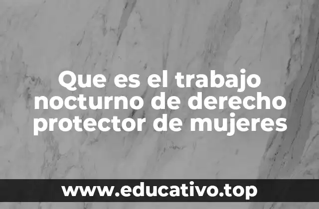 Que es el trabajo nocturno de derecho protector de mujeres