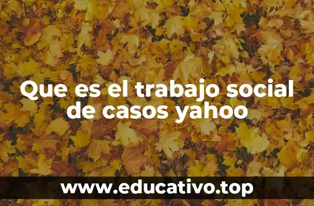 Que es el trabajo social de casos yahoo