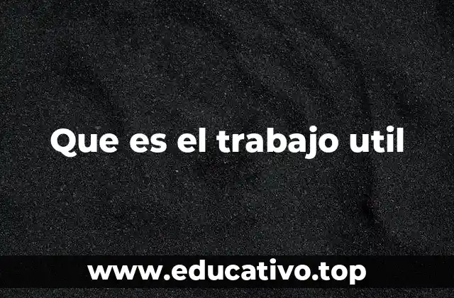 Que es el trabajo util