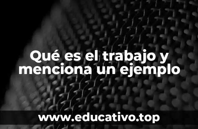 Qué es el trabajo y menciona un ejemplo