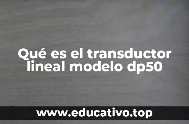 Qué es el transductor lineal modelo dp50