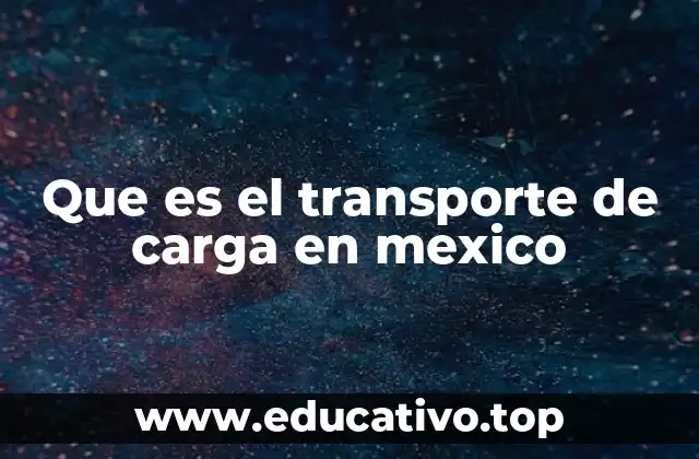 Que es el transporte de carga en mexico