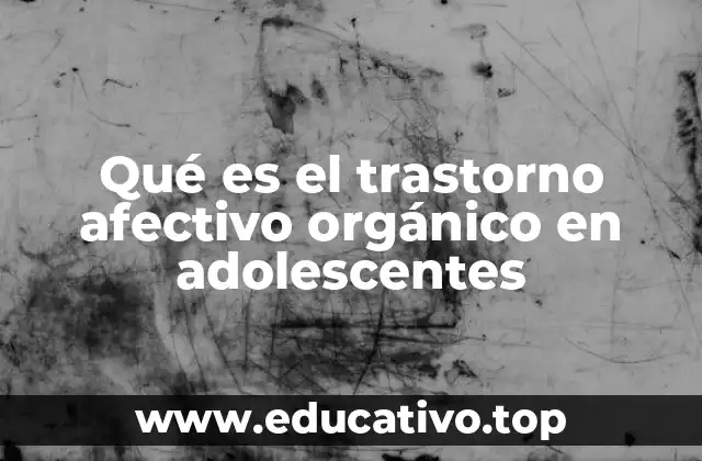 Qué es el trastorno afectivo orgánico en adolescentes