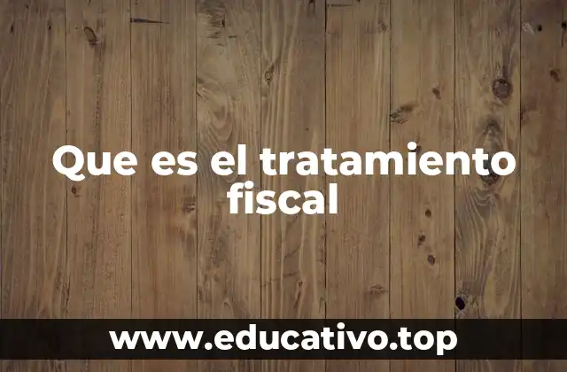 Que es el tratamiento fiscal