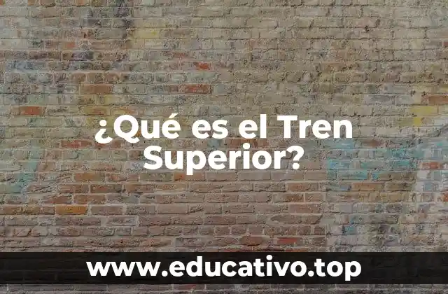 ¿Qué es el Tren Superior?