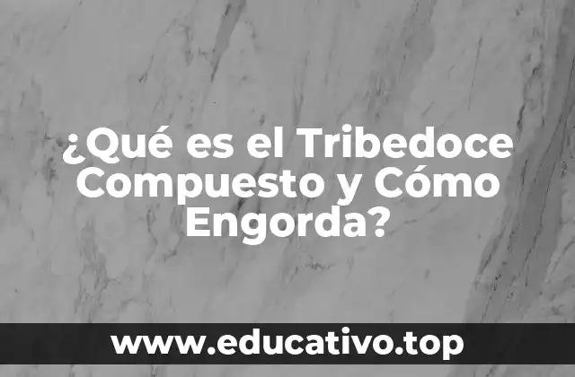 ¿Qué es el Tribedoce Compuesto y Cómo Engorda?