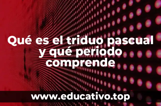 Qué es el triduo pascual y qué periodo comprende