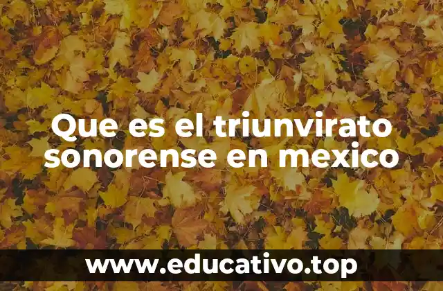Que es el triunvirato sonorense en mexico