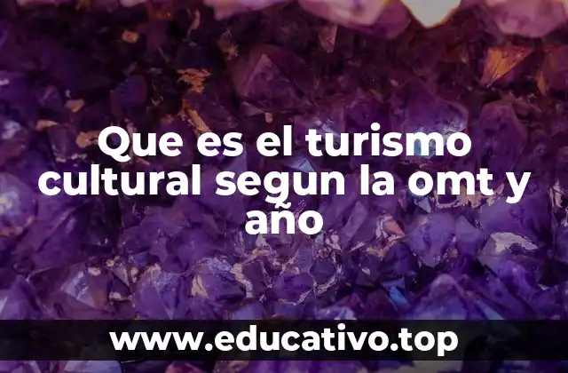 Que es el turismo cultural segun la omt y año