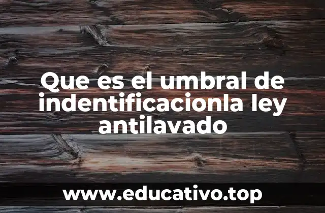 Que es el umbral de indentificacionla ley antilavado