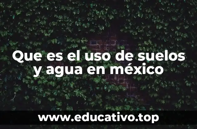 Que es el uso de suelos y agua en méxico