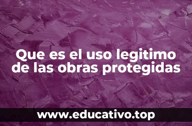 Que es el uso legitimo de las obras protegidas