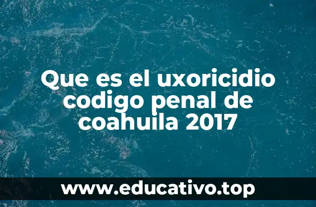 Que es el uxoricidio codigo penal de coahuila 2017