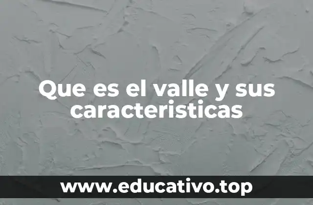 Que es el valle y sus caracteristicas