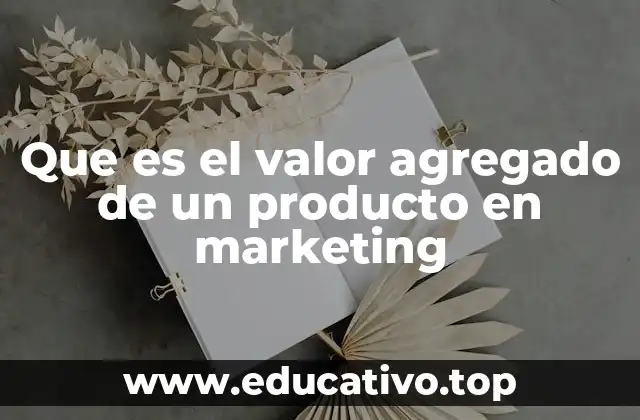 Que es el valor agregado de un producto en marketing