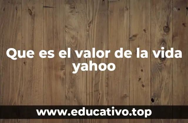 Que es el valor de la vida yahoo