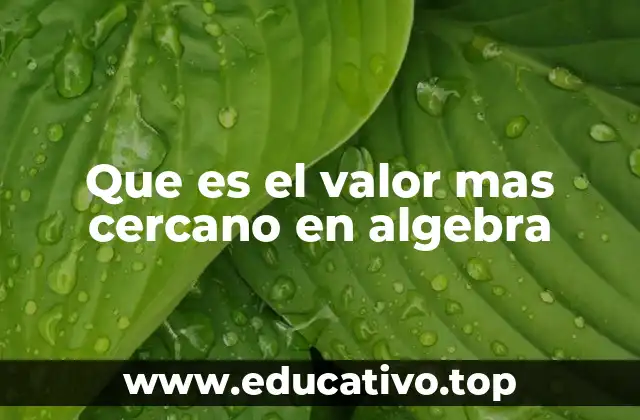 Que es el valor mas cercano en algebra