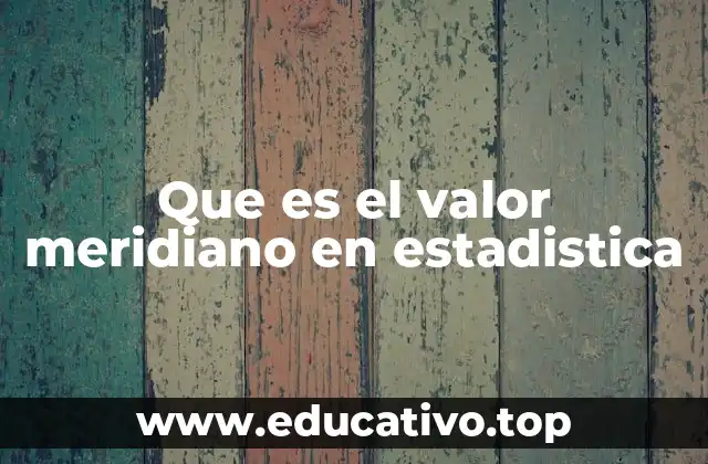 Que es el valor meridiano en estadistica
