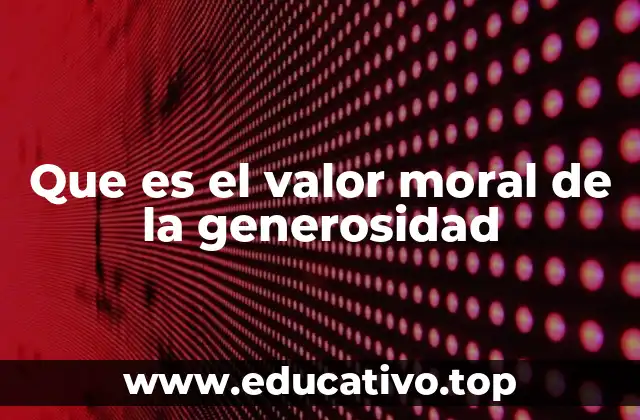 Que es el valor moral de la generosidad