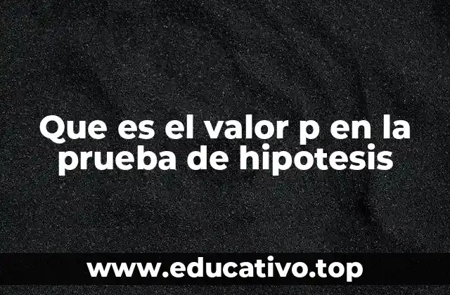 Que es el valor p en la prueba de hipotesis