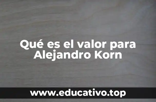 Qué es el valor para Alejandro Korn