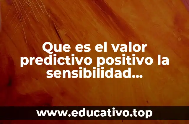 Que es el valor predictivo positivo la sensibilidad especificidad