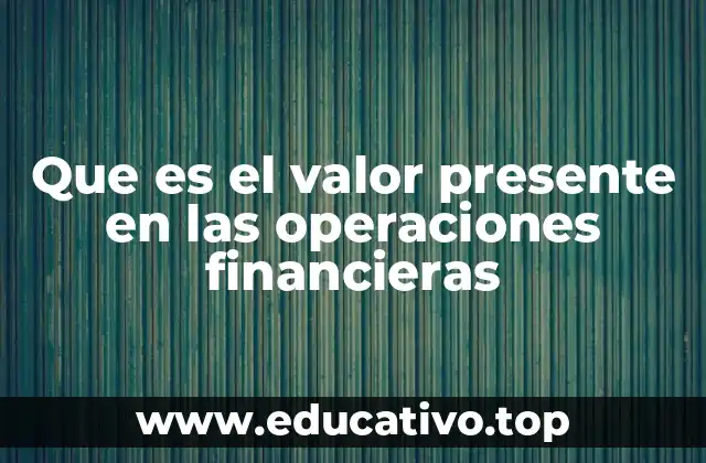 Que es el valor presente en las operaciones financieras