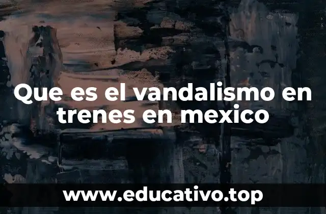 Que es el vandalismo en trenes en mexico