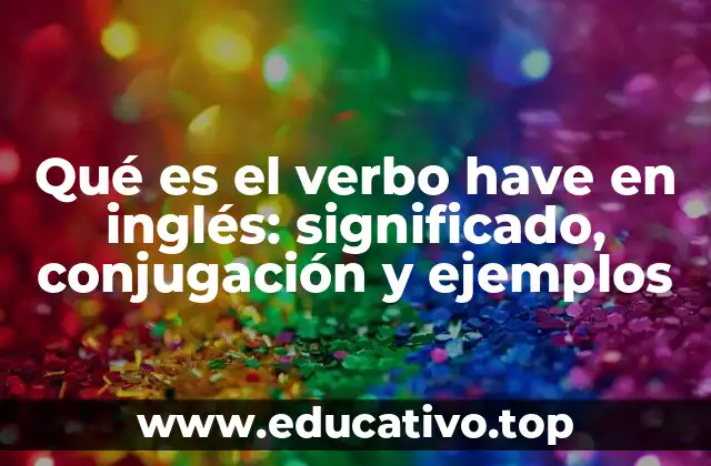 Qué es el verbo have en inglés: significado, conjugación y ejemplos