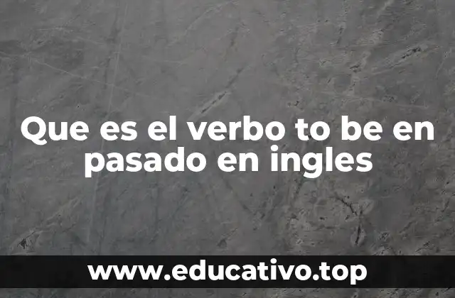 Que es el verbo to be en pasado en ingles