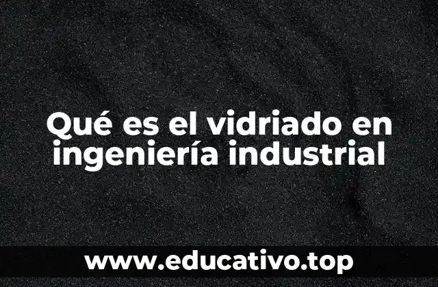 Qué es el vidriado en ingeniería industrial
