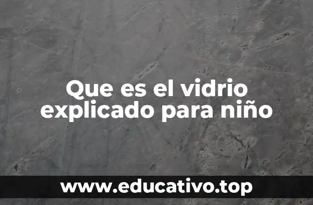 Que es el vidrio explicado para niño