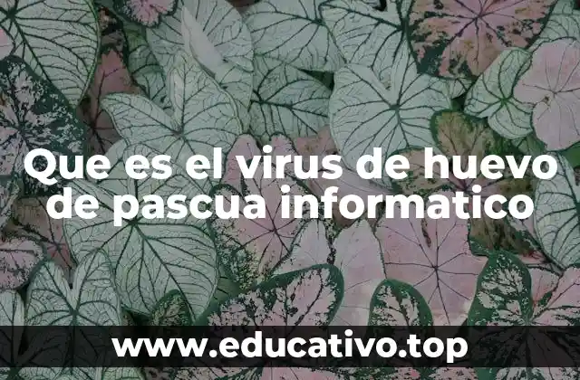Que es el virus de huevo de pascua informatico
