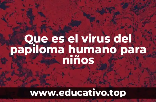 Que es el virus del papiloma humano para niños